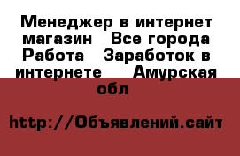 Менеджер в интернет-магазин - Все города Работа » Заработок в интернете   . Амурская обл.